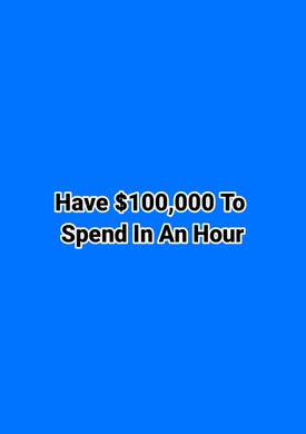 Have $100,000 To Spend In An Hour