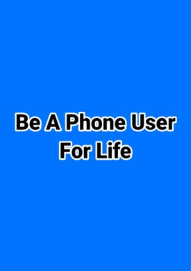 Be A Phone User For Life