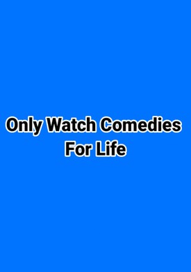 Only Watch Comedies For Life