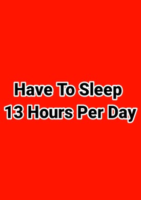 Have To Sleep 13 Hours Per Day