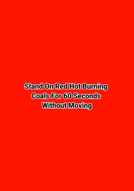 Stand On Red Hot Burning 
Coals For 60 Seconds 
Without Moving