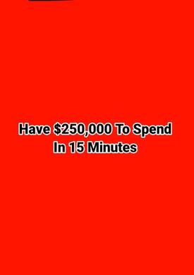 Have $250,000 To Spend In 15 Minutes